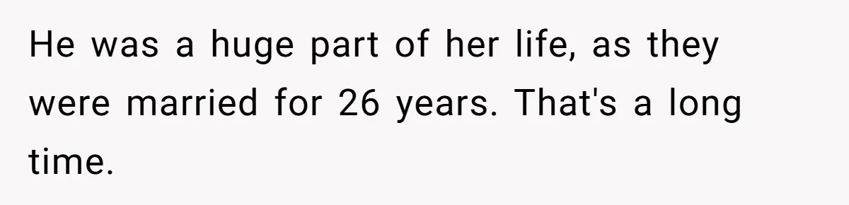 He was a huge part of her life, as they were married for 26 years. That's a long time.