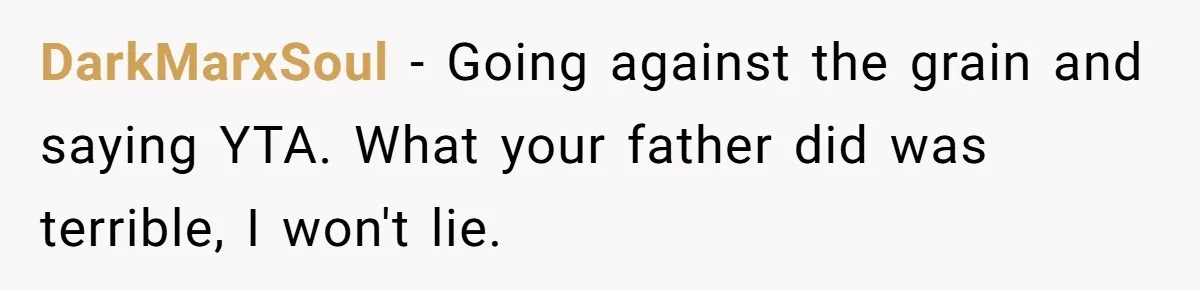 DarkMarxSoul − Going against the grain and saying YTA. What your father did was terrible, I won't lie.