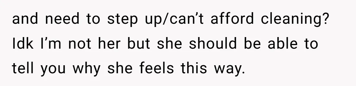 and need to step up/can’t afford cleaning? Idk I’m not her but she should be able to tell you why she feels this way.