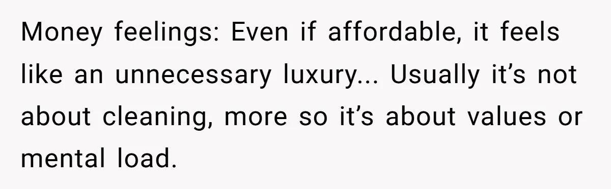 Money feelings: Even if affordable, it feels like an unnecessary luxury... Usually it’s not about cleaning, more so it’s about values or mental load.