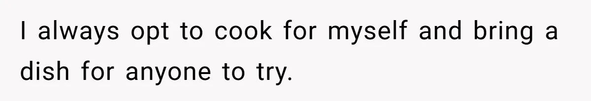 Woman Accommodates Vegan Diet, Gets Accused Of Starving Her Future SIL Anyway I always opt to cook for myself and bring a dish for anyone to try.