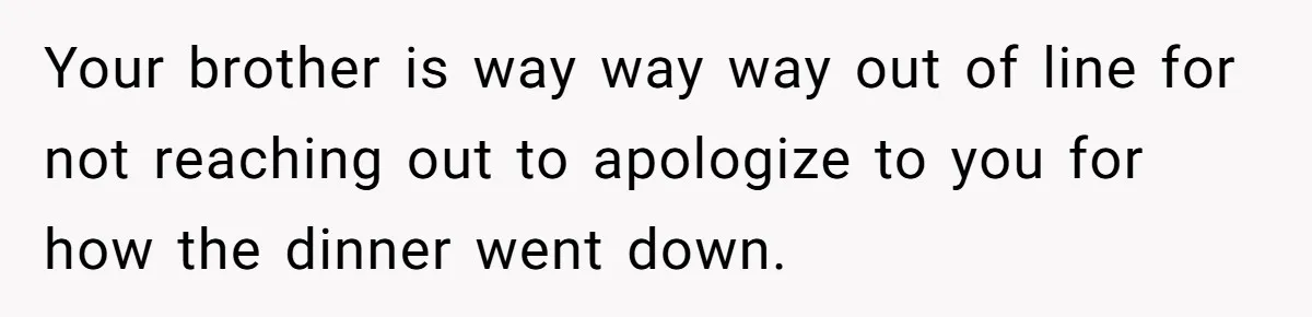 Woman Accommodates Vegan Diet, Gets Accused Of Starving Her Future SIL Anyway Your brother is way way way out of line for not reaching out to apologize to you for how the dinner went down.