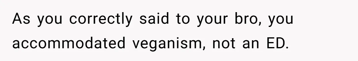 Woman Accommodates Vegan Diet, Gets Accused Of Starving Her Future SIL Anyway As you correctly said to your bro, you accommodated veganism, not an ED.