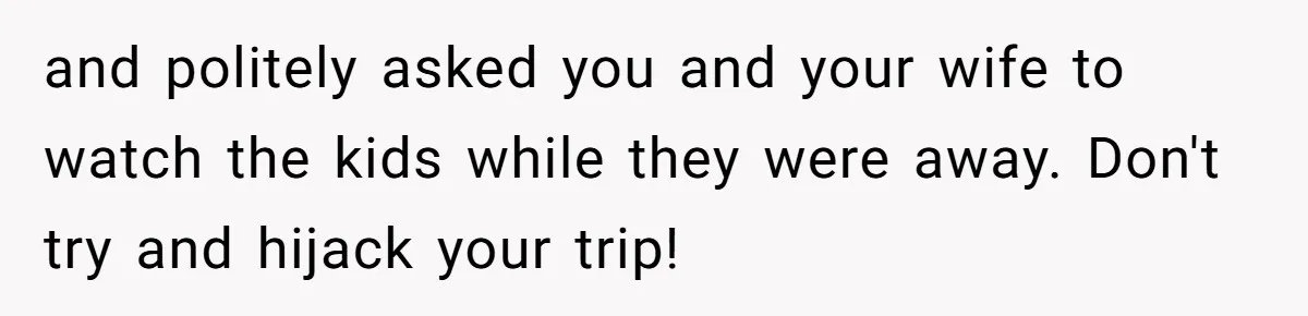 Grandpa Refuses Free Babysitting Duty, Secretly Rebooks Dream Anniversary Trip Instead and politely asked you and your wife to watch the kids while they were away. Don't try and hijack your trip!