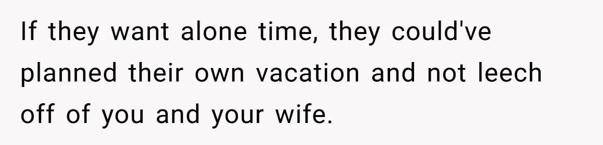 Grandpa Refuses Free Babysitting Duty, Secretly Rebooks Dream Anniversary Trip Instead If they want alone time, they could've planned their own vacation and not leech off of you and your wife.