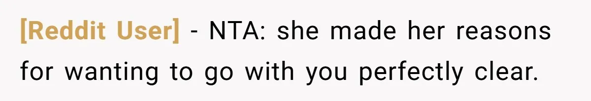 [Reddit User] − NTA: she made her reasons for wanting to go with you perfectly clear.