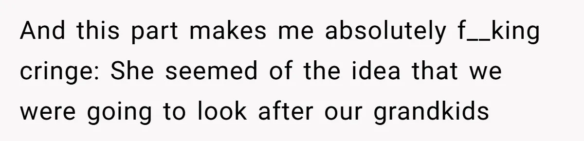 Grandpa Refuses Free Babysitting Duty, Secretly Rebooks Dream Anniversary Trip Instead And this part makes me absolutely f__king cringe: She seemed of the idea that we were going to look after our grandkids