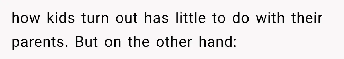 Grandpa Refuses Free Babysitting Duty, Secretly Rebooks Dream Anniversary Trip Instead how kids turn out has little to do with their parents. But on the other hand: