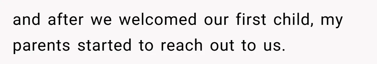 and after we welcomed our first child, my parents started to reach out to us.