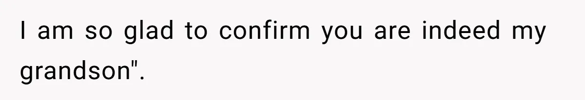 I am so glad to confirm you are indeed my grandson".