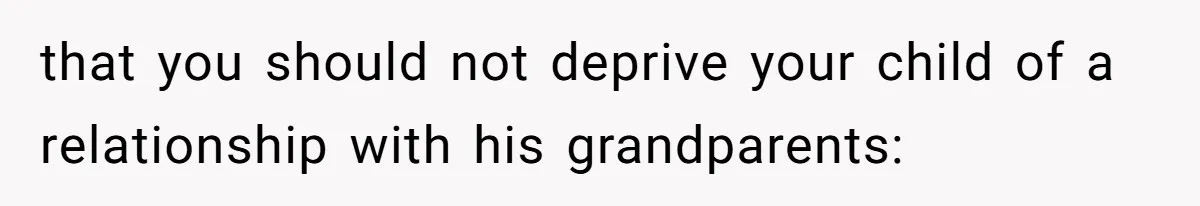 that you should not deprive your child of a relationship with his grandparents: