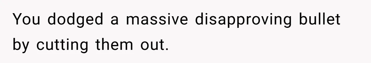 You dodged a massive disapproving bullet by cutting them out.