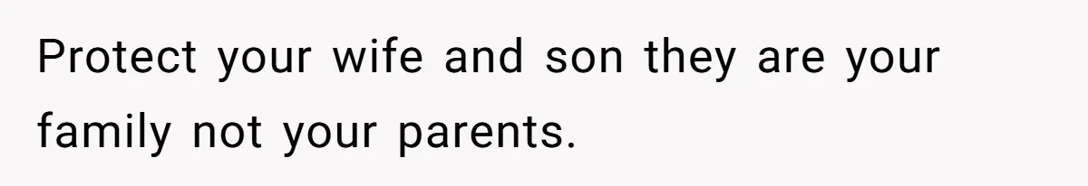 Protect your wife and son they are your family not your parents.