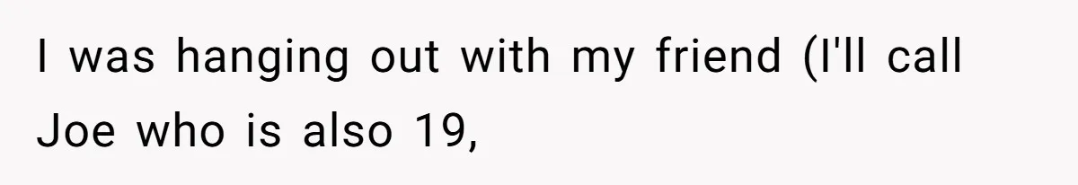 I was hanging out with my friend (I'll call Joe who is also 19,