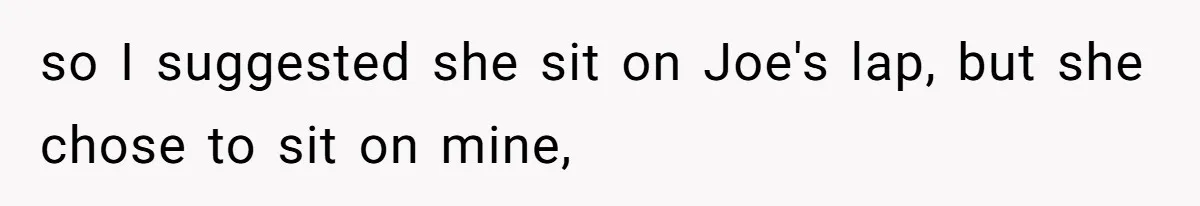 so I suggested she sit on Joe's lap, but she chose to sit on mine,