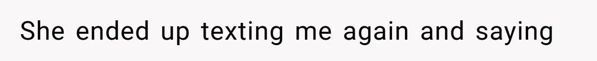 She ended up texting me again and saying