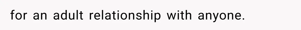 for an adult relationship with anyone.