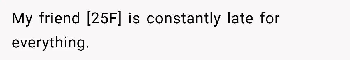 My friend [25F] is constantly late for everything.