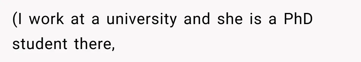 (I work at a university and she is a PhD student there,