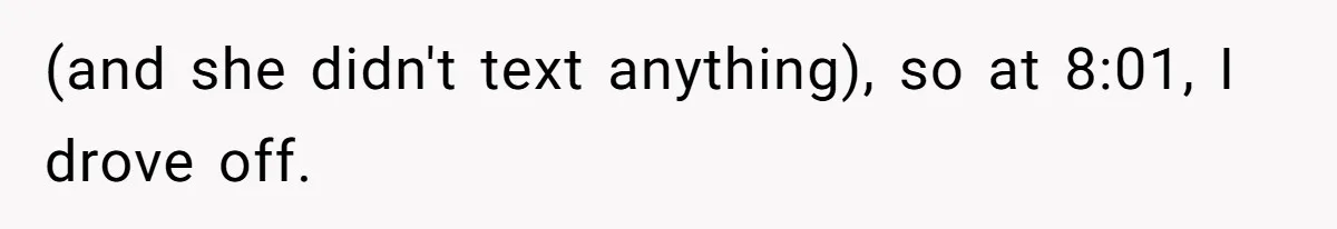 (and she didn't text anything), so at 8:01, I drove off.