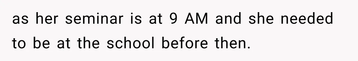 as her seminar is at 9 AM and she needed to be at the school before then.