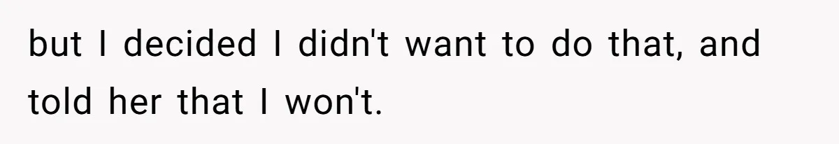 but I decided I didn't want to do that, and told her that I won't.