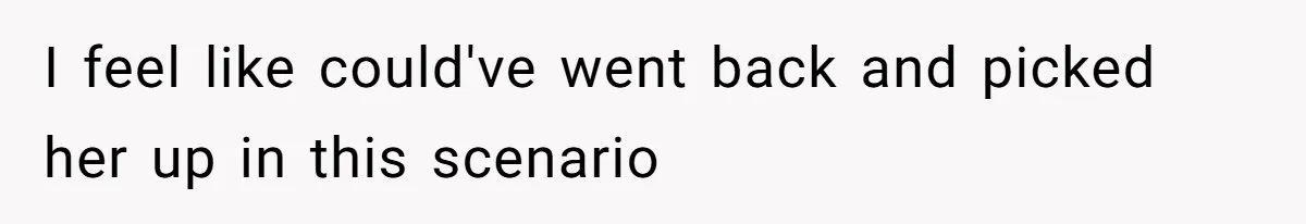 I feel like could've went back and picked her up in this scenario
