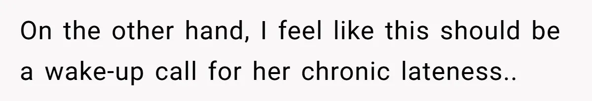 On the other hand, I feel like this should be a wake-up call for her chronic lateness..