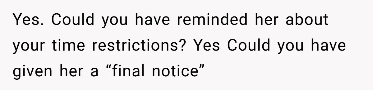 Yes. Could you have reminded her about your time restrictions? Yes Could you have given her a “final notice”