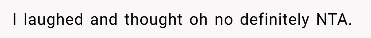 I laughed and thought oh no definitely NTA.