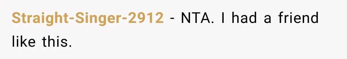 Straight-Singer-2912 − NTA. I had a friend like this.