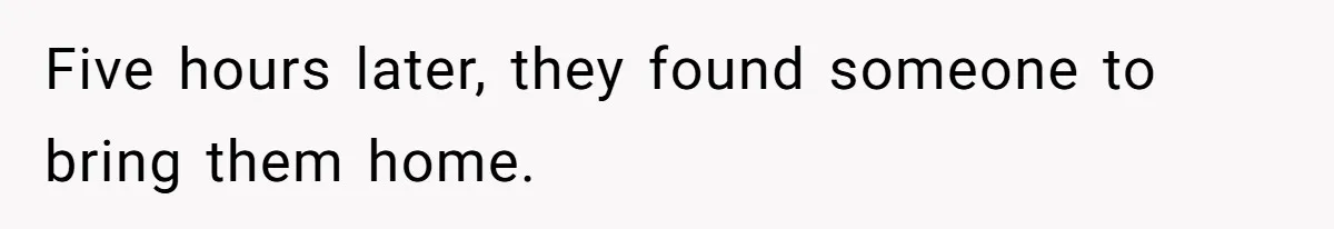 Five hours later, they found someone to bring them home.