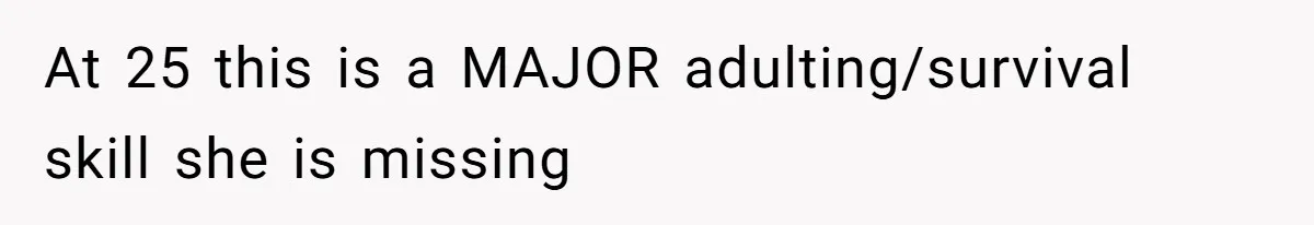At 25 this is a MAJOR adulting/survival skill she is missing