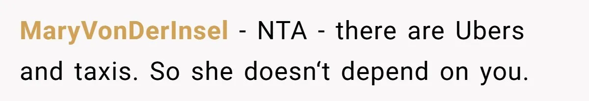 MaryVonDerInsel − NTA - there are Ubers and taxis. So she doesn‘t depend on you.