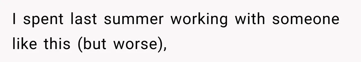 I spent last summer working with someone like this (but worse),