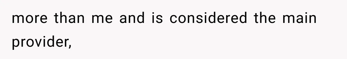 more than me and is considered the main provider,