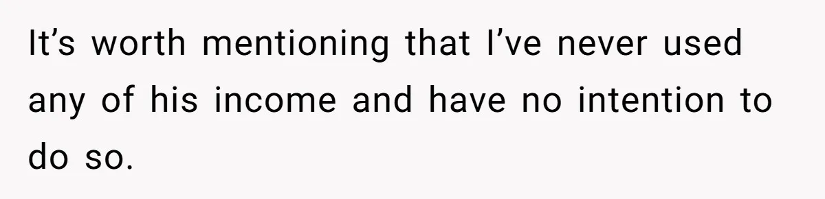 It’s worth mentioning that I’ve never used any of his income and have no intention to do so.