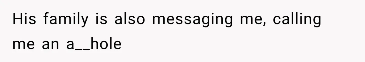 His family is also messaging me, calling me an a__hole