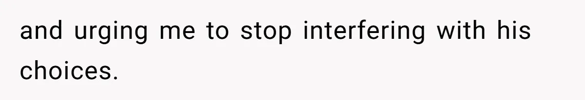 and urging me to stop interfering with his choices.