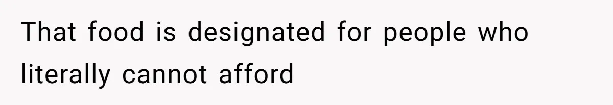 That food is designated for people who literally cannot afford