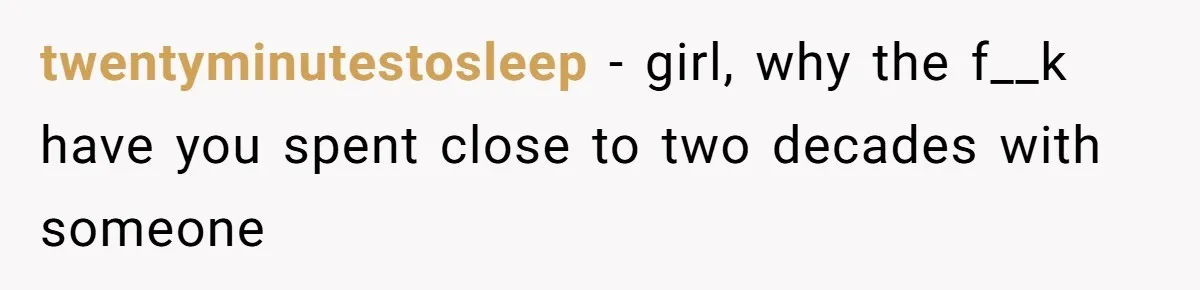 twentyminutestosleep − girl, why the f__k have you spent close to two decades with someone
