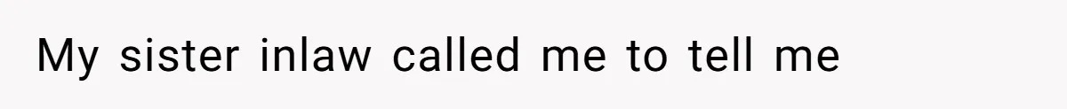 My sister inlaw called me to tell me