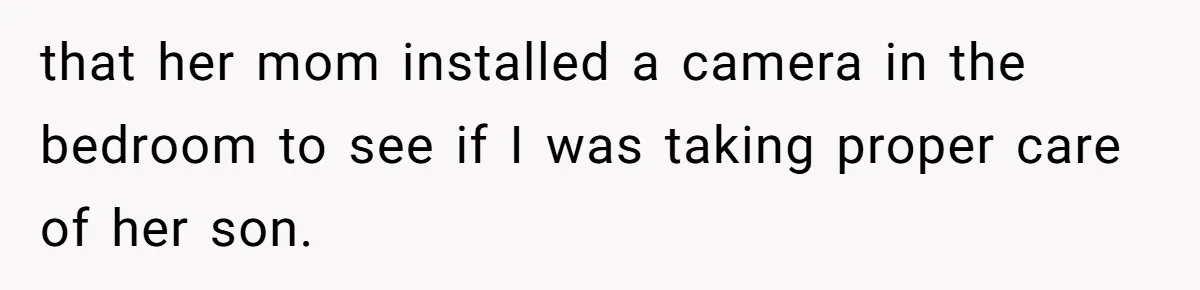 that her mom installed a camera in the bedroom to see if I was taking proper care of her son.