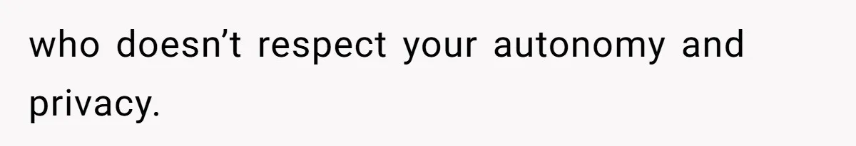 who doesn’t respect your autonomy and privacy.