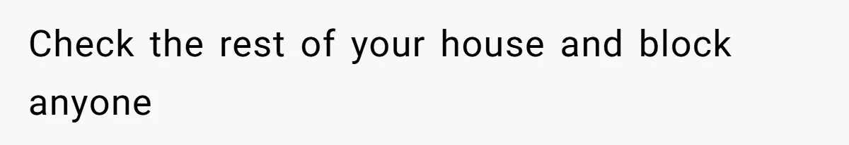 Check the rest of your house and block anyone