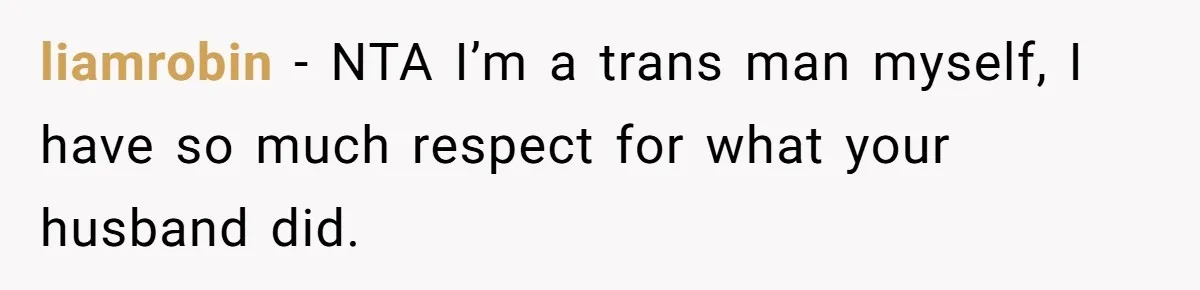 Woman Lies About Pregnancy To Protect Her Trans Husband From Transphobic Family liamrobin − NTA I’m a trans man myself, I have so much respect for what your husband did.