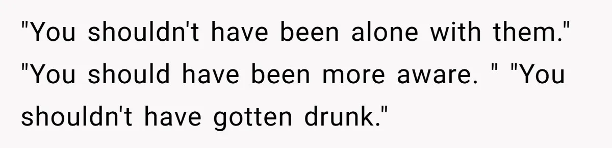 Woman Lies About Pregnancy To Protect Her Trans Husband From Transphobic Family "You shouldn't have been alone with them." "You should have been more aware. " "You shouldn't have gotten drunk."