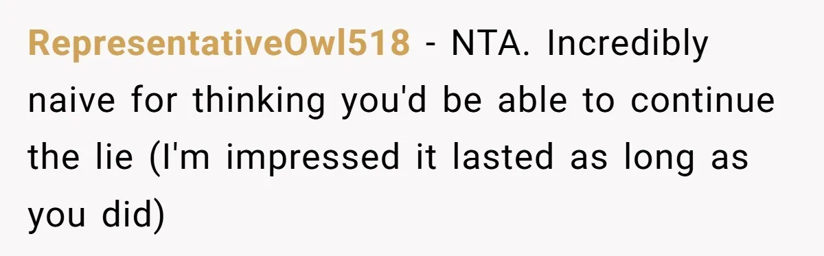 Woman Lies About Pregnancy To Protect Her Trans Husband From Transphobic Family RepresentativeOwl518 − NTA. Incredibly naive for thinking you'd be able to continue the lie (I'm impressed it lasted as long as you did)