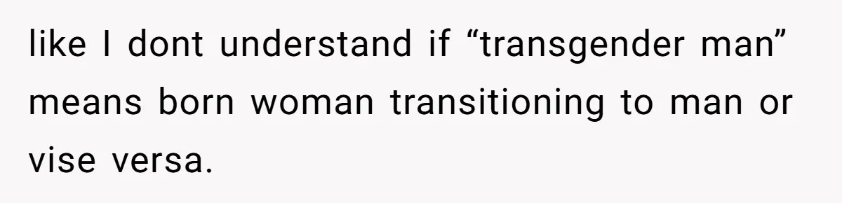 Woman Lies About Pregnancy To Protect Her Trans Husband From Transphobic Family like I dont understand if “transgender man” means born woman transitioning to man or vise versa.
