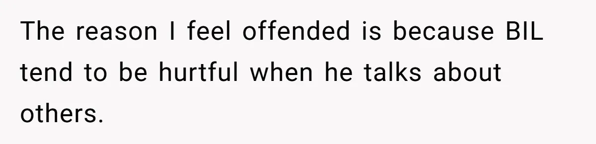 The reason I feel offended is because BIL tend to be hurtful when he talks about others.